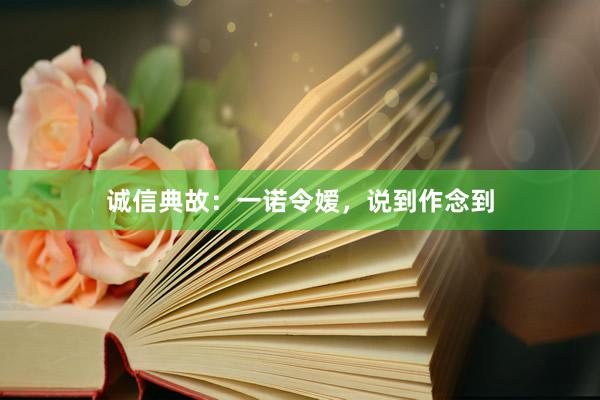 诚信典故：一诺令嫒，说到作念到