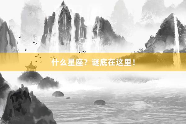 什么星座？谜底在这里！