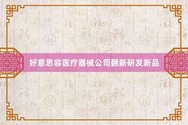 好意思容医疗器械公司翻新研发新品